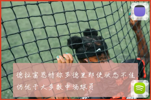 德拉富恩特称罗德里即使状态不佳仍优于大多数中场球员